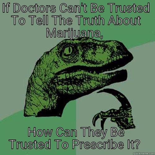 IF DOCTORS CAN'T BE TRUSTED TO TELL THE TRUTH ABOUT MARIJUANA,  HOW CAN THEY BE TRUSTED TO PRESCRIBE IT?  Philosoraptor