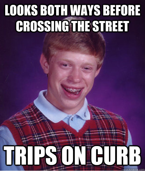 Looks both ways before crossing the street Trips on curb - Looks both ways before crossing the street Trips on curb  Bad Luck Brian