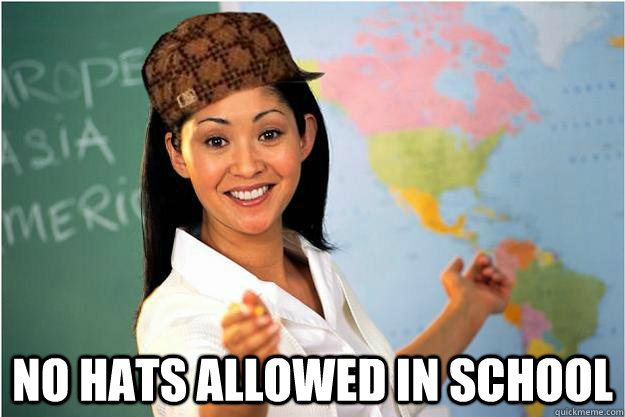  No Hats allowed in school -  No Hats allowed in school  Scumbag Teacher