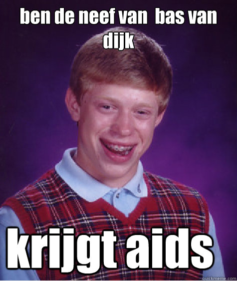 ben de neef van  bas van dijk krijgt aids  Bad Luck Brian