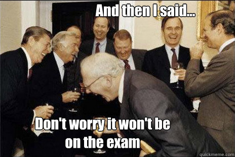 And then I said... Don't worry it won't be 
on the exam  