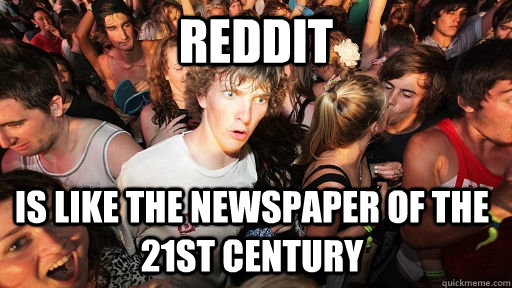 Reddit Is like the newspaper of the 21st century - Reddit Is like the newspaper of the 21st century  Sudden Clarity Clarence