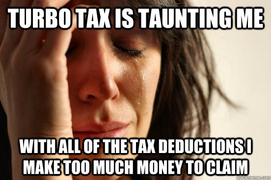 Turbo Tax is taunting me With all of the tax deductions I make too much money to claim - Turbo Tax is taunting me With all of the tax deductions I make too much money to claim  First World Problems