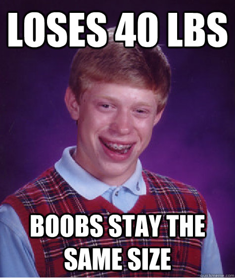 loses 40 lbs boobs stay the same size  Bad Luck Brian