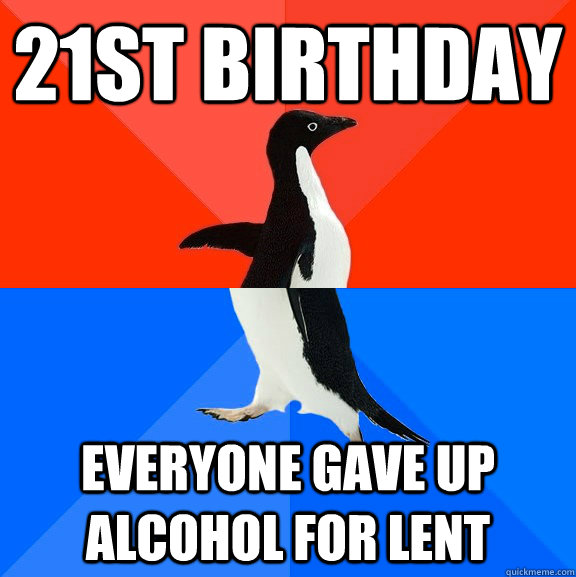 21st birthday everyone gave up alcohol for lent - 21st birthday everyone gave up alcohol for lent  Socially Awesome Awkward Penguin