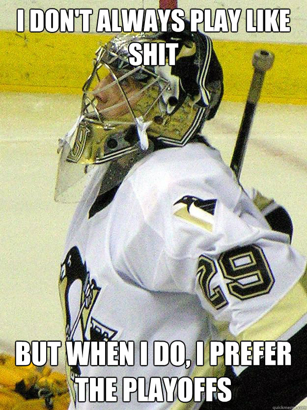 I don't always play like shit  but when i do, i prefer the playoffs  Marc Andre Fleury