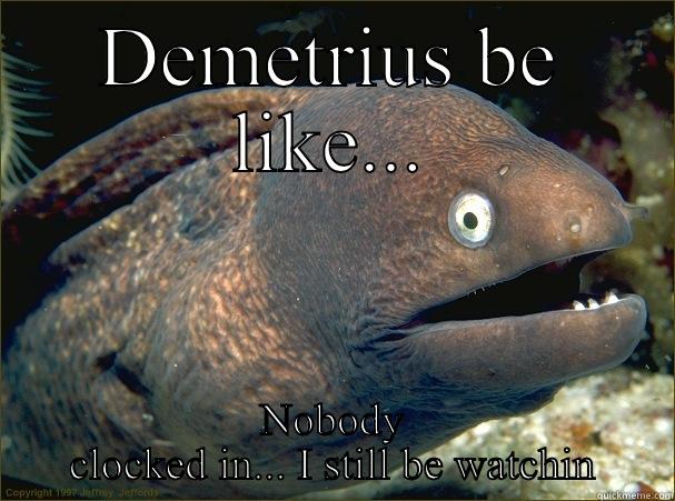 DEMETRIUS BE LIKE... NOBODY CLOCKED IN... I STILL BE WATCHIN Bad Joke Eel