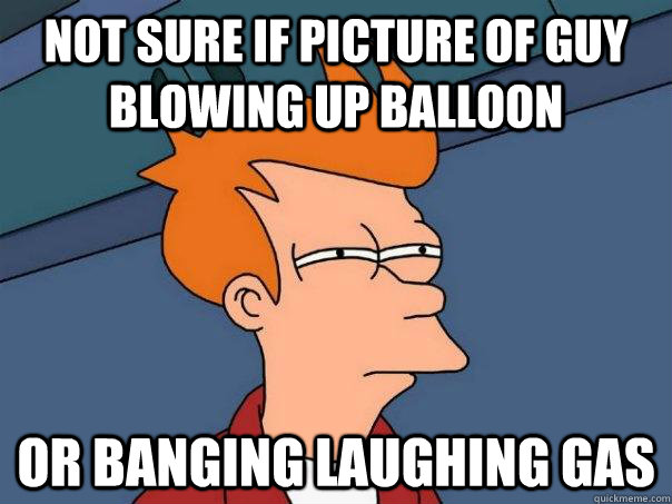 not sure if picture of guy blowing up balloon or banging laughing gas - not sure if picture of guy blowing up balloon or banging laughing gas  Futurama Fry