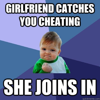 Girlfriend catches you cheating She Joins in  Success Kid