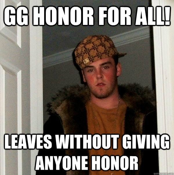 GG Honor for all! Leaves without giving anyone honor  Scumbag Steve