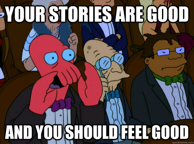 your stories are good And you should feel good  And you should feel bad