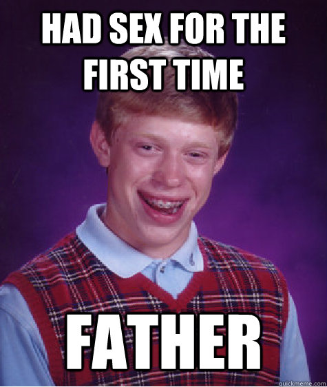 had sex for the first time Father  Bad Luck Brian