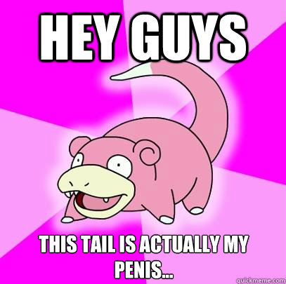 Hey guys This tail is actually my penis...  Slowpoke