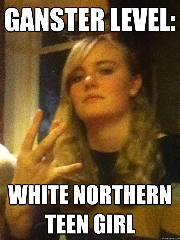 ganster level: white northern teen girl   