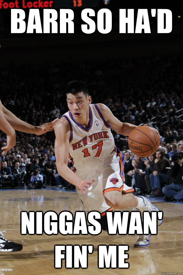 barr so ha'd niggas wan' fin' me  Jeremy Lin