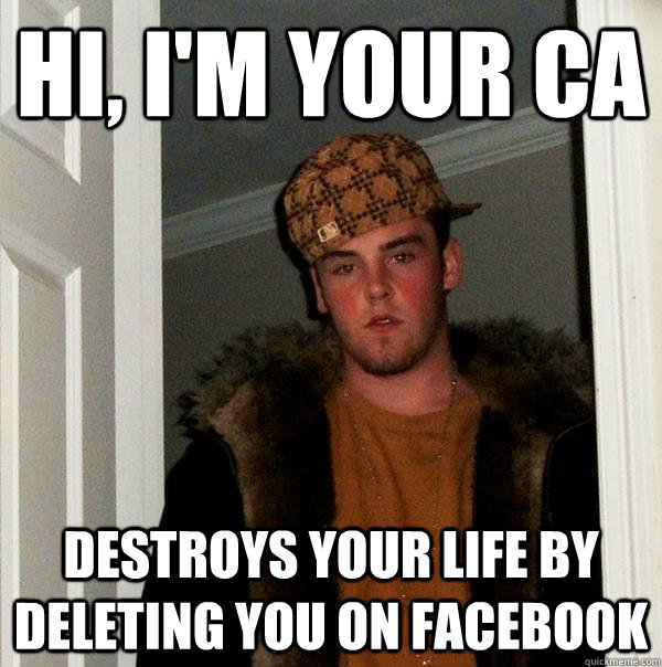 Hi, I'm your CA destroys your life by deleting you on facebook  Scumbag Steve