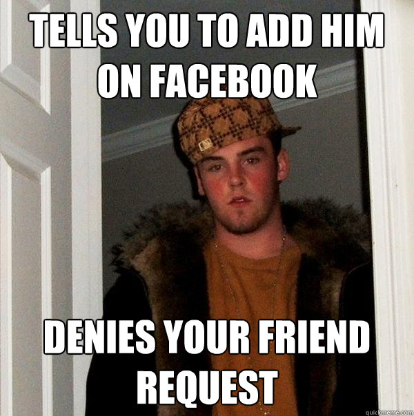 tells you to add him on facebook Denies your friend request - tells you to add him on facebook Denies your friend request  Scumbag Steve