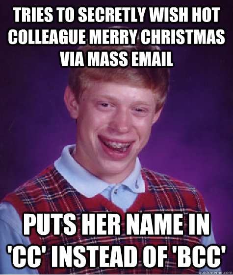 Tries to secretly wish hot colleague Merry Christmas via mass email puts her name in 'CC' instead of 'BCC'  Bad Luck Brian