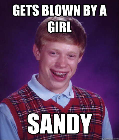 Gets blown by a girl sandy - Gets blown by a girl sandy  Bad Luck Brian