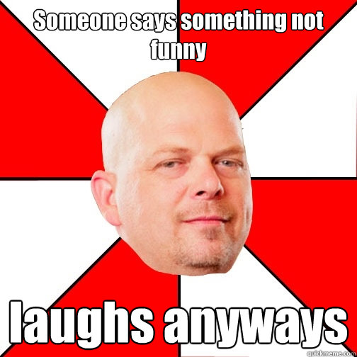 Someone says something not funny  laughs anyways   Pawn Star