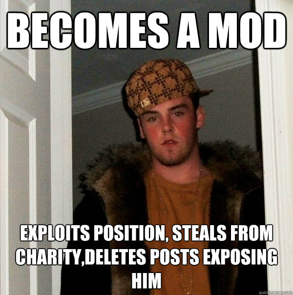 Becomes a mod exploits position, steals from charity,deletes posts exposing him    Scumbag Steve