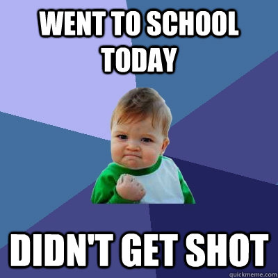 went to school today didn't get shot  Success Kid