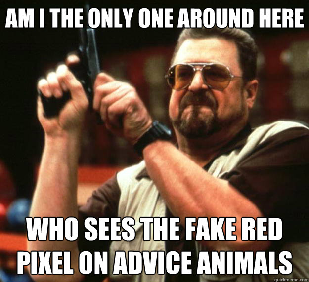 Am I the only one around here Who sees the fake red pixel on advice animals   Big Lebowski