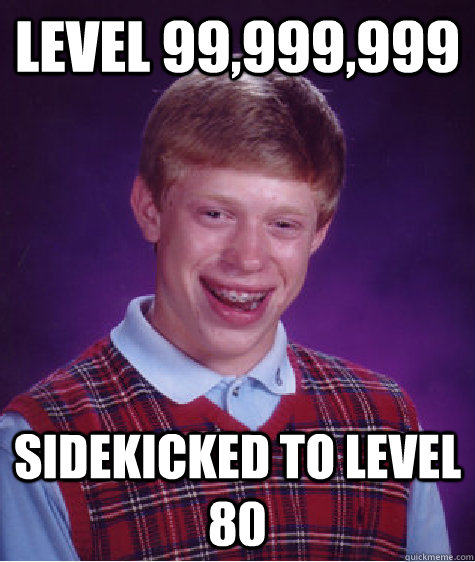 Level 99,999,999 Sidekicked to level 80  Bad Luck Brian