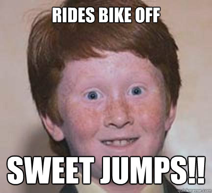 rides bike off sweet jumps!! - rides bike off sweet jumps!!  Over Confident Ginger