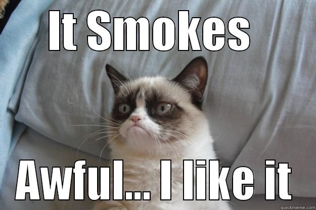 IT SMOKES  AWFUL... I LIKE IT Grumpy Cat