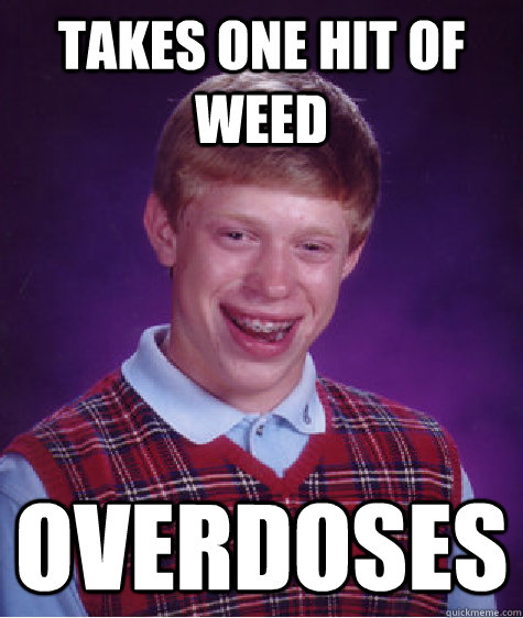 Takes one hit of weed Overdoses  Bad Luck Brian