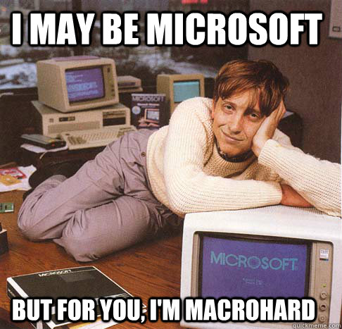 I may be Microsoft but for you, I'm macrohard  Dreamy Bill Gates