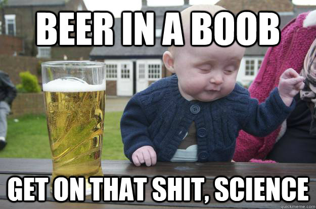 Beer in a Boob Get on that shit, Science  drunk baby