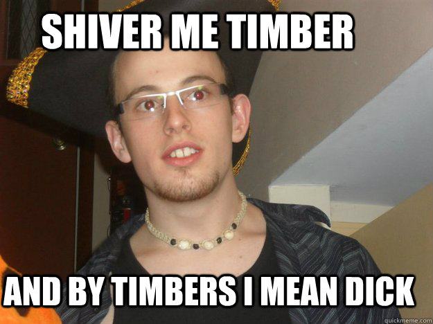 Shiver me timber and by timbers i mean dick - Shiver me timber and by timbers i mean dick  Misc