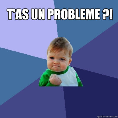 T'as un probleme ?!  - T'as un probleme ?!   Success Kid