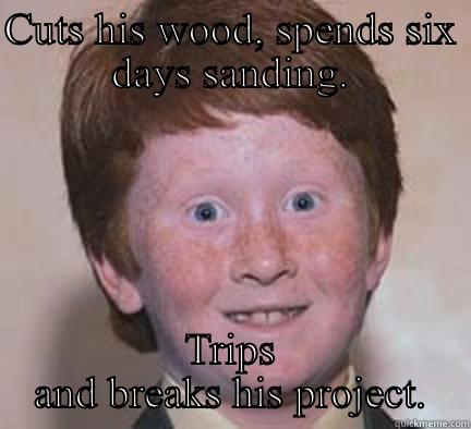 Murph the Meticulous - CUTS HIS WOOD, SPENDS SIX DAYS SANDING. TRIPS AND BREAKS HIS PROJECT. Over Confident Ginger