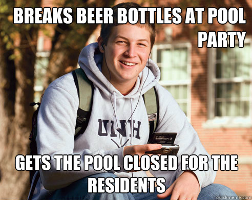 breaks beer bottles at pool party gets the pool closed for the residents - breaks beer bottles at pool party gets the pool closed for the residents  College Freshman