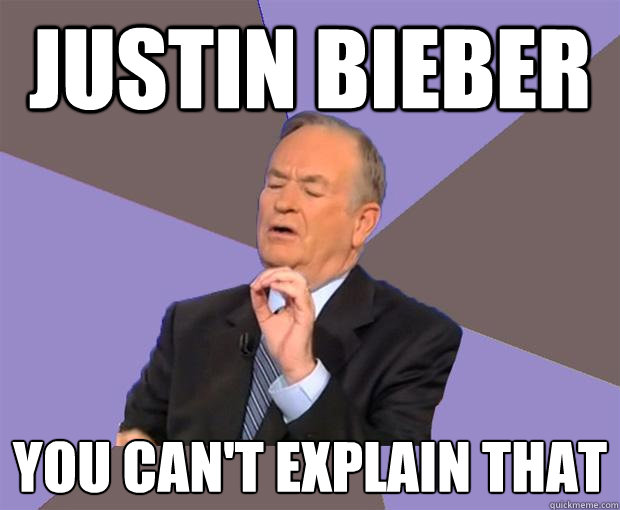 Justin Bieber You can't explain that  Bill O Reilly