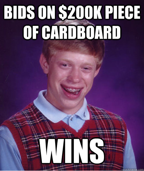 bids on $200k piece of cardboard wins  Bad Luck Brian