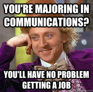 You're majoring in Communications? You'll have no problem getting a job  Condescending Wonka