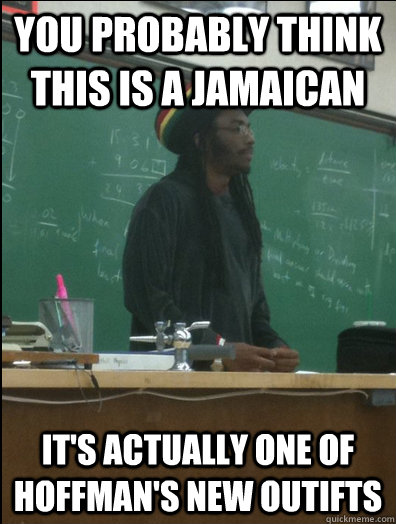 You probably think this is a jamaican It's actually one of Hoffman's new outifts  Rasta Science Teacher