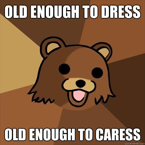 Old enough to dress old enough to caress  Pedobear