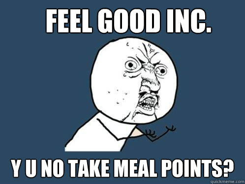 Feel good Inc. Y U no take meal points?  Y U No