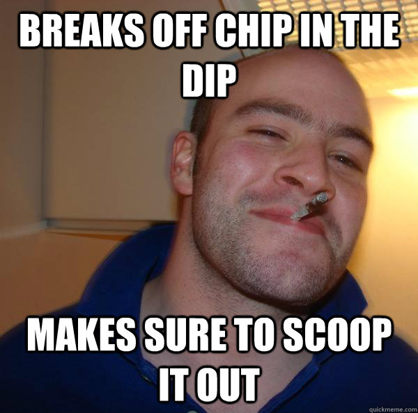 breaks off chip in the dip makes sure to scoop it out - breaks off chip in the dip makes sure to scoop it out  Misc