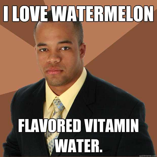 I love watermelon flavored vitamin water.  Successful Black Man