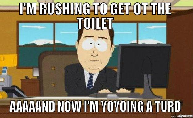 I'M RUSHING TO GET OT THE TOILET AAAAAND NOW I'M YOYOING A TURD aaaand its gone