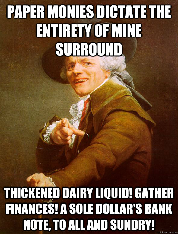 PAPER MONIES DICTATE THE ENTIRETY OF MINE SURROUND THICKENED DAIRY LIQUID! GATHER  FINANCES! A SOLE DOLLAR'S BANK NOTE, TO ALL AND SUNDRY!  Joseph Ducreux