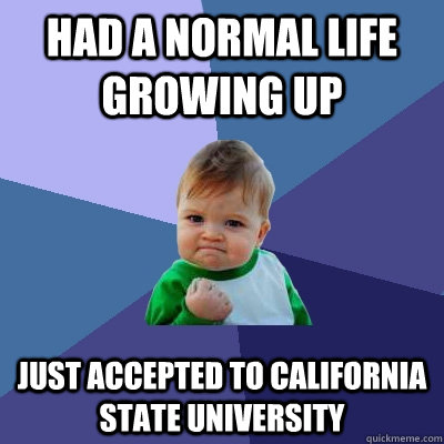 Had a normal life growing up Just accepted to California State University  Success Kid