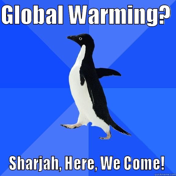 GLOBAL WARMING?  SHARJAH, HERE, WE COME! Socially Awkward Penguin