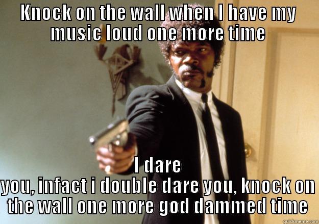 KNOCK ON THE WALL WHEN I HAVE MY MUSIC LOUD ONE MORE TIME I DARE YOU, INFACT I DOUBLE DARE YOU, KNOCK ON THE WALL ONE MORE GOD DAMMED TIME Samuel L Jackson